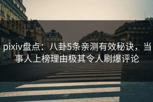 pixiv盘点：八卦5条亲测有效秘诀，当事人上榜理由极其令人刷爆评论