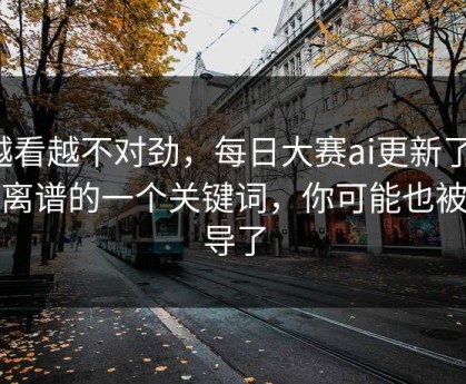 越看越不对劲，每日大赛ai更新了：最离谱的一个关键词，你可能也被误导了