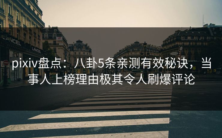 pixiv盘点：八卦5条亲测有效秘诀，当事人上榜理由极其令人刷爆评论