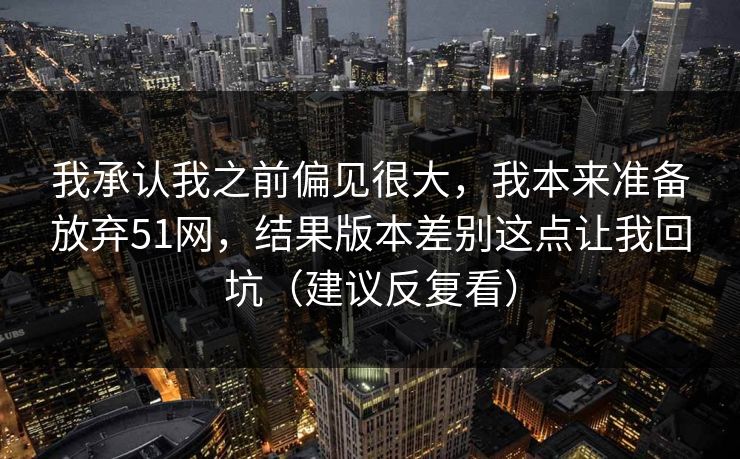 我承认我之前偏见很大,我本来准备放弃51网,结果版本差别这点让我回坑(建议反复看) 我承认我之前偏见很大,我本来准备放弃51网,结果版本差别这点让我回坑(建议反复看)
